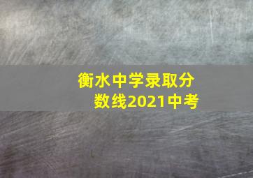 衡水中学录取分数线2021中考