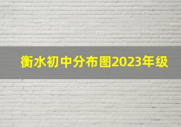 衡水初中分布图2023年级