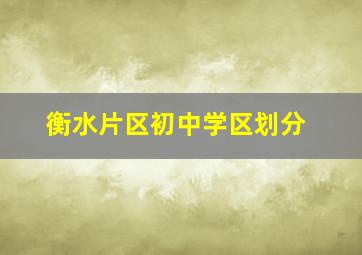 衡水片区初中学区划分