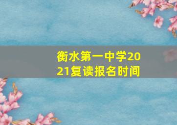 衡水第一中学2021复读报名时间