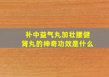 补中益气丸加壮腰健肾丸的神奇功效是什么