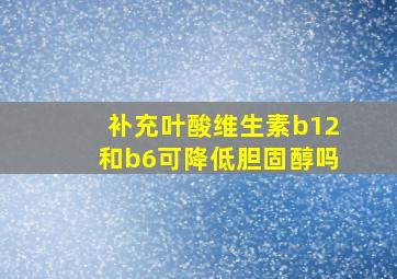 补充叶酸维生素b12和b6可降低胆固醇吗