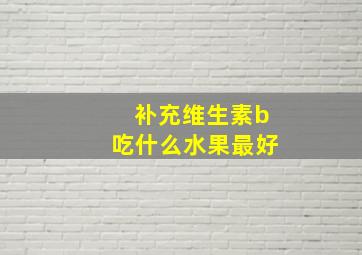 补充维生素b吃什么水果最好