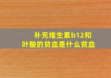 补充维生素b12和叶酸的贫血是什么贫血