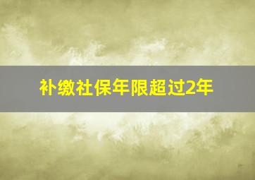 补缴社保年限超过2年