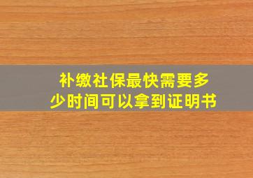 补缴社保最快需要多少时间可以拿到证明书