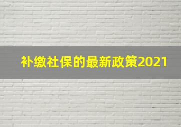 补缴社保的最新政策2021