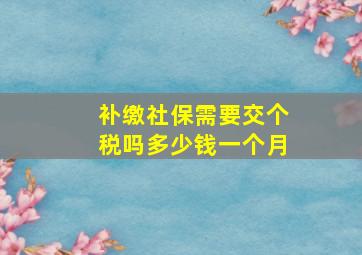 补缴社保需要交个税吗多少钱一个月