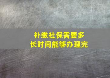 补缴社保需要多长时间能够办理完