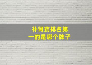 补肾药排名第一的是哪个牌子