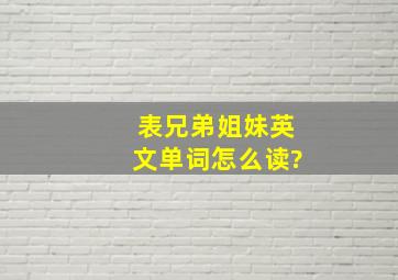 表兄弟姐妹英文单词怎么读?