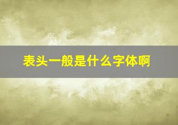 表头一般是什么字体啊