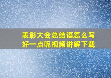 表彰大会总结语怎么写好一点呢视频讲解下载