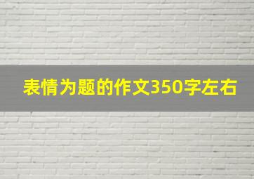 表情为题的作文350字左右