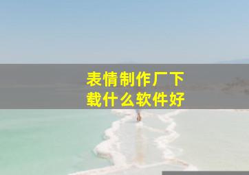 表情制作厂下载什么软件好