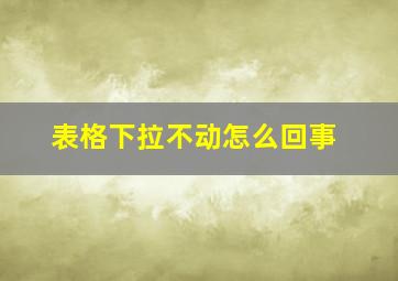 表格下拉不动怎么回事