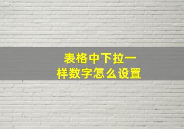 表格中下拉一样数字怎么设置