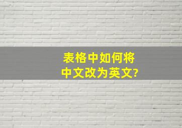 表格中如何将中文改为英文?