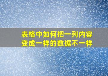 表格中如何把一列内容变成一样的数据不一样