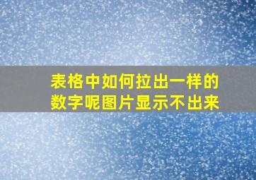 表格中如何拉出一样的数字呢图片显示不出来