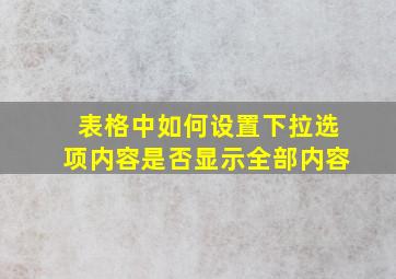 表格中如何设置下拉选项内容是否显示全部内容