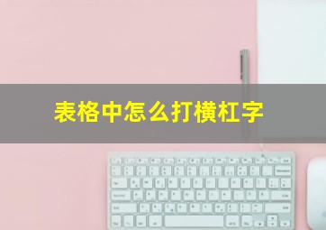 表格中怎么打横杠字