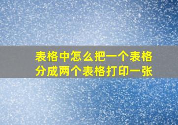 表格中怎么把一个表格分成两个表格打印一张