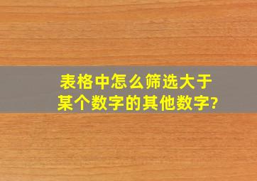 表格中怎么筛选大于某个数字的其他数字?