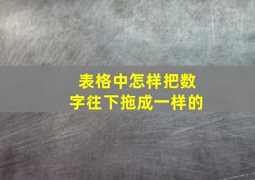 表格中怎样把数字往下拖成一样的