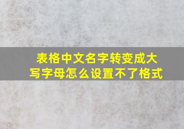 表格中文名字转变成大写字母怎么设置不了格式