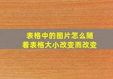 表格中的图片怎么随着表格大小改变而改变