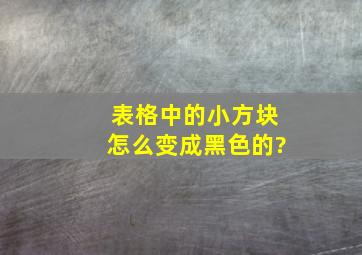 表格中的小方块怎么变成黑色的?