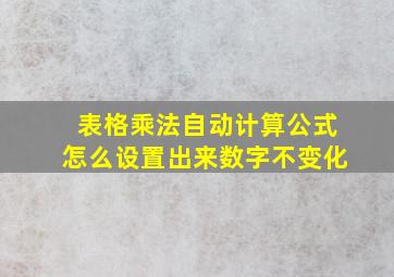 表格乘法自动计算公式怎么设置出来数字不变化