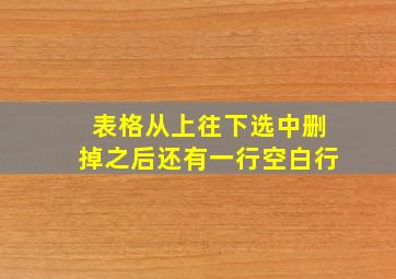 表格从上往下选中删掉之后还有一行空白行