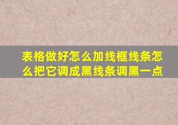 表格做好怎么加线框线条怎么把它调成黑线条调黑一点