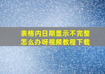 表格内日期显示不完整怎么办呀视频教程下载