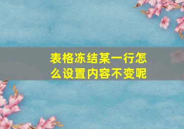 表格冻结某一行怎么设置内容不变呢