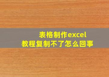 表格制作excel教程复制不了怎么回事