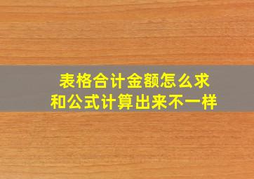 表格合计金额怎么求和公式计算出来不一样