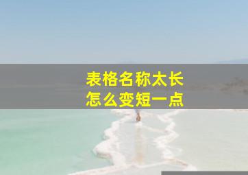 表格名称太长怎么变短一点