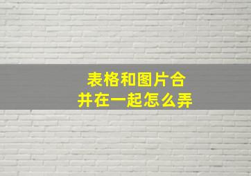 表格和图片合并在一起怎么弄