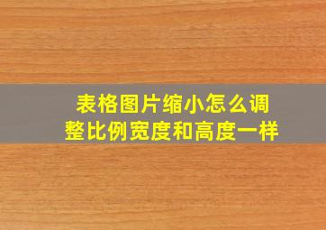 表格图片缩小怎么调整比例宽度和高度一样