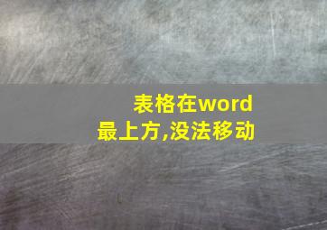 表格在word最上方,没法移动