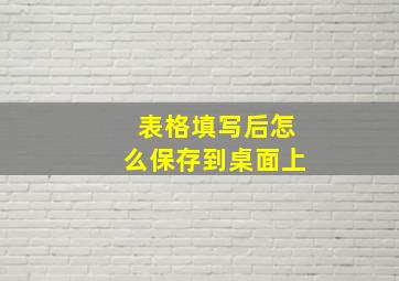 表格填写后怎么保存到桌面上