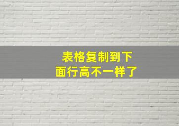 表格复制到下面行高不一样了