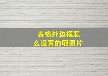 表格外边框怎么设置的呢图片