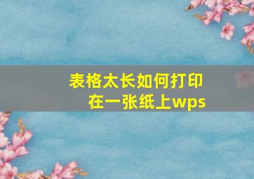 表格太长如何打印在一张纸上wps