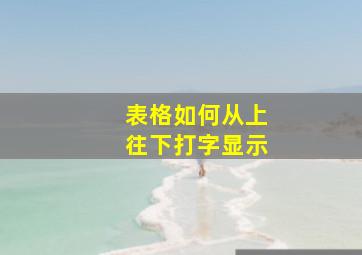 表格如何从上往下打字显示