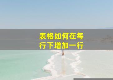 表格如何在每行下增加一行