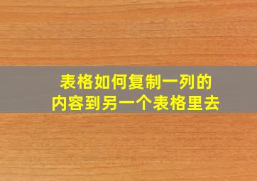 表格如何复制一列的内容到另一个表格里去